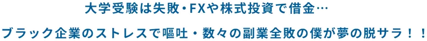 大学受験は失敗・FXや株式投資で借金...ブラック企業のストレスで嘔吐・数々の副業全敗の僕が夢の脱サラ！！